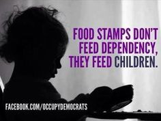 Food stamps don't feed dependency. They feed children.... More