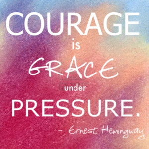 Courage is Grace Under Pressure