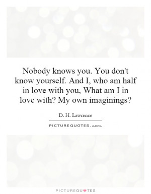 ... with you, What am I in love with? My own imaginings? Picture Quote #1
