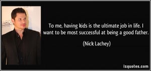 ... want to be most successful at being a good father. - Nick Lachey