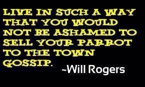 ... not be ashamed to sell your parrot to the town gossip ~ Will Rogers