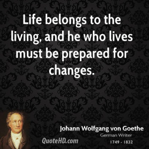 Life belongs to the living, and he who lives must be prepared for ...
