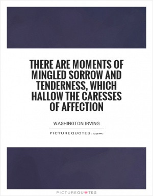 There are moments of mingled sorrow and tenderness which hallow the