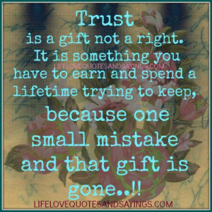 Trust is a gift not a right. It is something you have to earn and ...