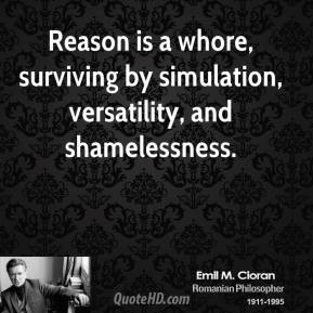 Reason is a whore, surviving by simulation, versatility, and ...