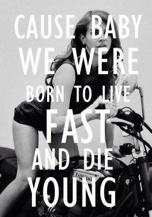 Live fast die young. No regrets