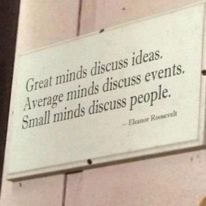 Great minds discuss ideas. Average minds discuss events. Small minds ...