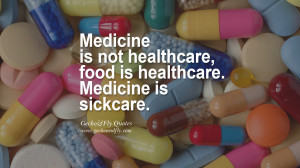 ... food is healthcare. Medicine is sickcare. Awesome Public Health Quotes