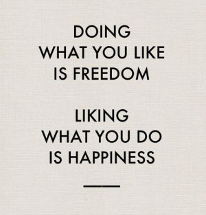 LUSCIOUS QUOTE: “Doing what you like is freedom, liking what you do ...