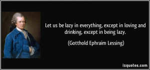 Let us be lazy in everything, except in loving and drinking, except in ...