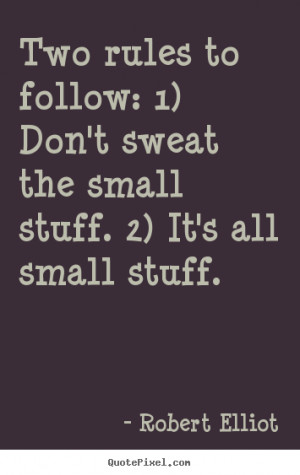 ... follow: 1) Don't sweat the small stuff. 2) It's all small stuff
