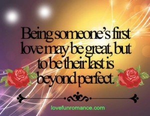 being someone s first love may be great but to be their last is beyond ...