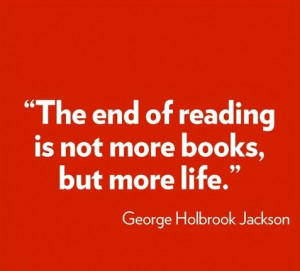 The end of reading is not more books but more life.