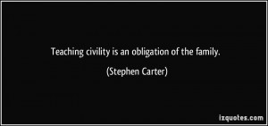 Teaching civility is an obligation of the family. - Stephen Carter