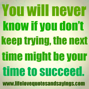 ... you don’t keep trying, the next time might be your time to succeed
