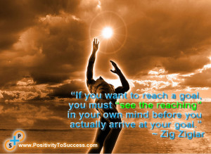 ... your own mind before you actually arrive at your goal.” ~ Zig Ziglar