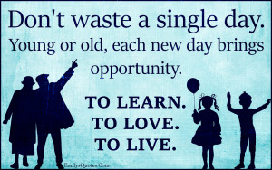 Com - waste, single day, old, young, new day, opportunity, learn, love ...