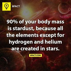 90% of your body mass is stardust, because all the elements except ...