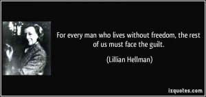 ... without freedom, the rest of us must face the guilt. - Lillian Hellman