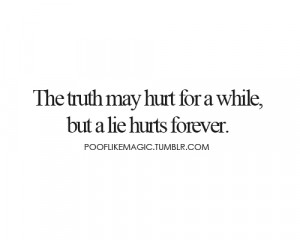 The truth may hurt for a while, but a lie hurts forever.