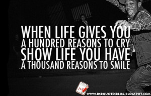 When life gives you a hundred reasons to cry, show life you have a ...