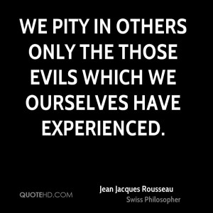 We Pity In Others Only The Those Evils Which We Ourselves Have ...