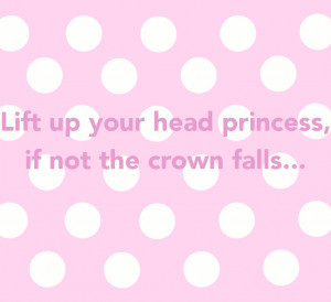 lift up your head princess if not the crown falls