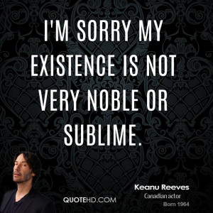 sorry my existence is not very noble or sublime.