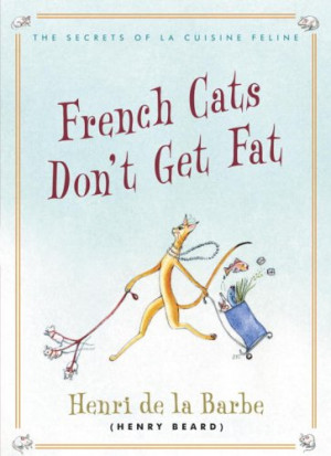 French Cats Don't Get Fat: The Secrets of La Cuisine Feline