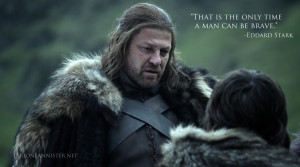 ... Bran. “That is the only time a man can be brave.” – Ned Stark