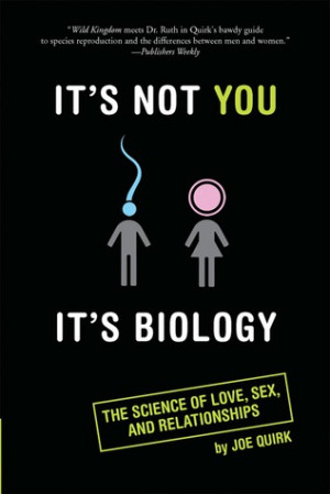 ... Not You, It's Biology.: The Science of Love, Sex, and Relationships