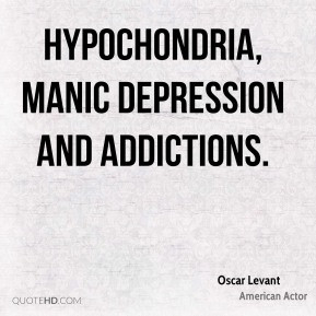 Oscar Levant - hypochondria, manic depression and addictions.