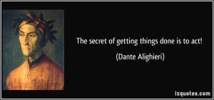 The secret of getting things done is to act! - Dante Alighieri