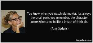 ... character actors who come in like a breath of fresh air. - Amy Sedaris