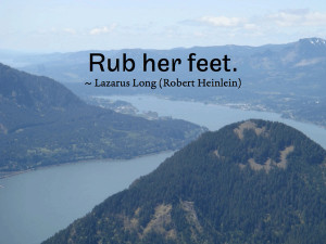 Rub her feet. ~ Lazarus Long (Robert Heinlein)