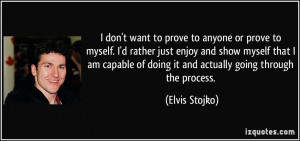 to anyone or prove to myself. I'd rather just enjoy and show myself ...