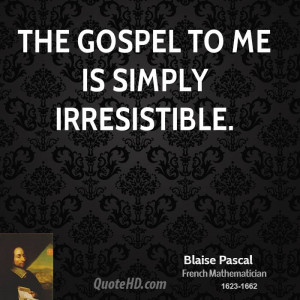 The gospel to me is simply irresistible.