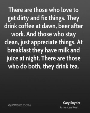 There are those who love to get dirty and fix things. They drink ...