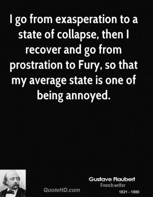go from exasperation to a state of collapse, then I recover and go ...