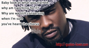 ... Why are we still conversing when I'm sure you've heard the chorus Wale