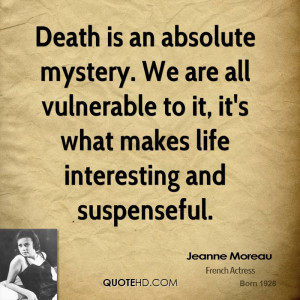Death is an absolute mystery. We are all vulnerable to it, it's what ...