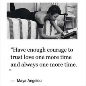 ... enough courage to trust love one more time and always one more time