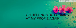 OH HELL NO YOU LOOKING AT MY PROFIE Profile Facebook Covers