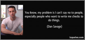 ... people who want to write me checks to do things. - Dan Savage