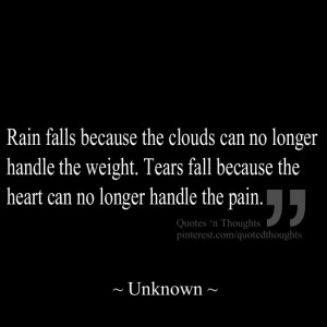 Rain falls because the clouds can no longer handle the weight. Tears ...