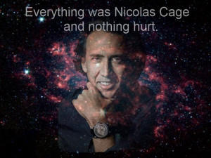 Everything was Nicolas Cage and nothing hurt.