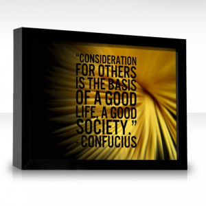 Consideration for others is the basis of a good life, a good society ...