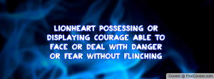Lionheart; possessing or displaying courage: able to face or deal with ...