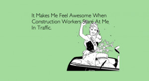 ... me feel awesome when construction workers stare at me in traffic