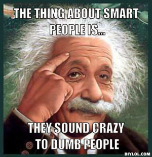 ... thing-about-smart-people-is-they-sound-crazy-to-dumb-people-cc1514.jpg